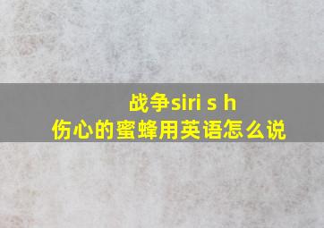 战争siri s h伤心的蜜蜂用英语怎么说